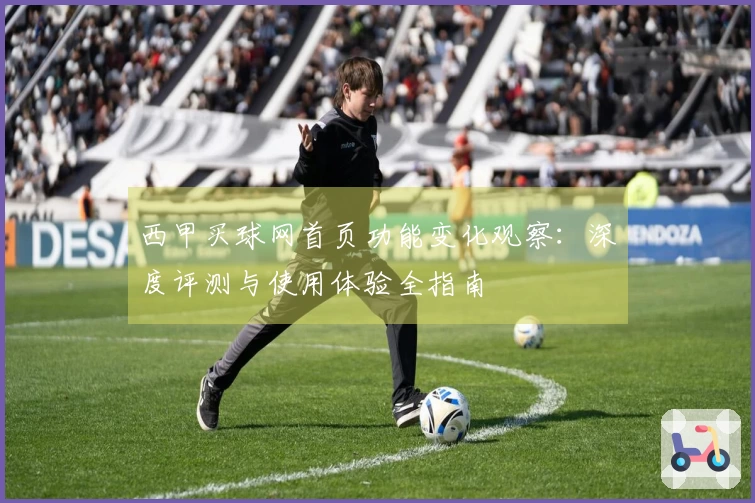 西甲买球网首页功能变化观察：深度评测与使用体验全指南