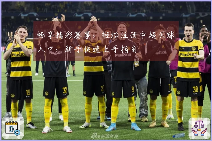 畅享精彩赛事,轻松注册中超买球入口,新手快速上手指南