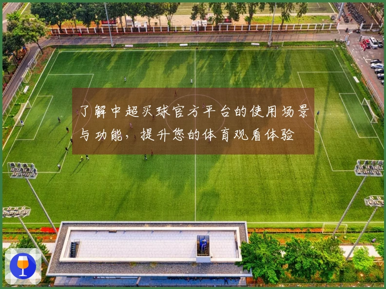 了解中超买球官方平台的使用场景与功能，提升您的体育观看体验