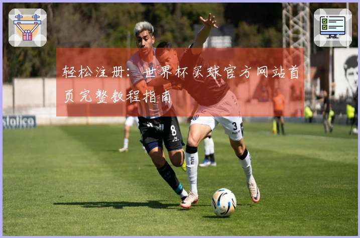 轻松注册：世界杯买球官方网站首页完整教程指南