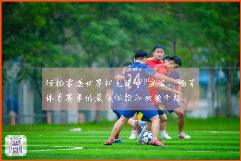 轻松掌握世界杯竞猜APP安装，畅享体育赛事的最佳体验和功能介绍