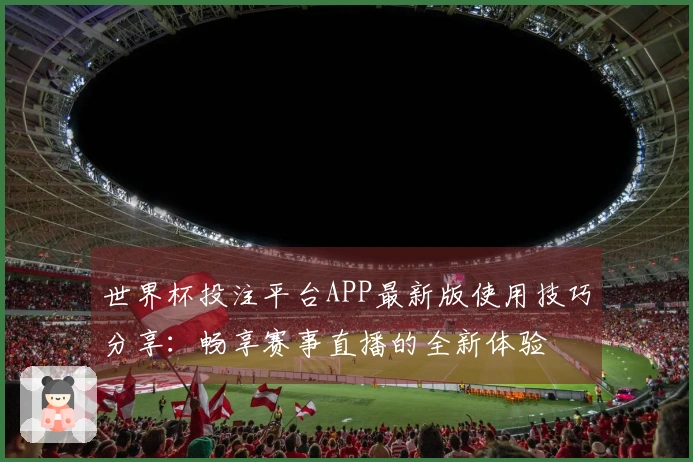 世界杯投注平台APP最新版使用技巧分享：畅享赛事直播的全新体验