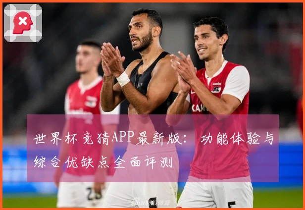 世界杯竞猜APP最新版:功能体验与综合优缺点全面评测