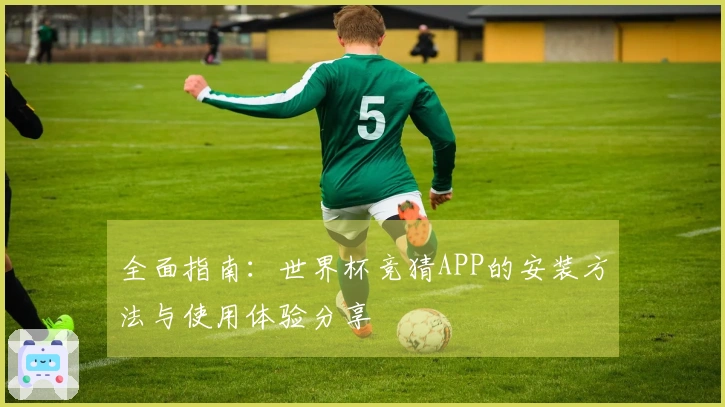 全面指南：世界杯竞猜APP的安装方法与使用体验分享