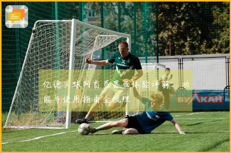亿德买球网首页界面体验详解：功能与使用指南全梳理
