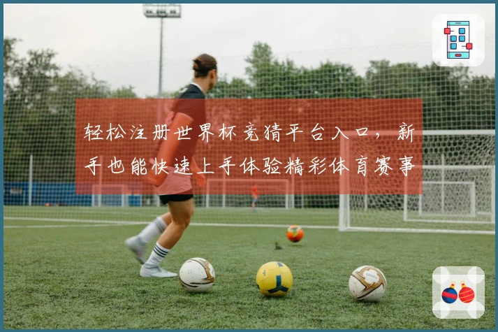 轻松注册世界杯竞猜平台入口，新手也能快速上手体验精彩体育赛事