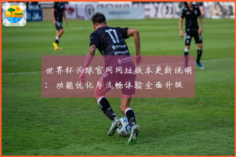 世界杯买球官网网址版本更新说明:功能优化与流畅体验全面升级