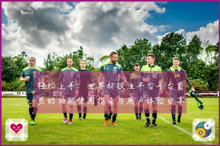 轻松上手:世界杯投注平台平台首页的功能使用指南与用户体验分享