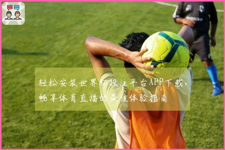 轻松安装世界杯投注平台APP下载，畅享体育直播的最佳体验指南