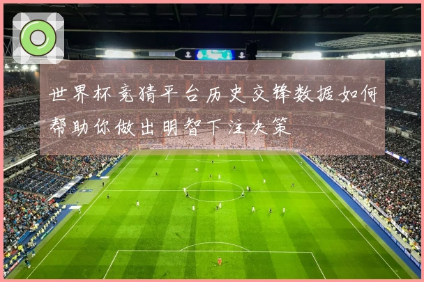 世界杯竞猜平台历史交锋数据如何帮助你做出明智下注决策