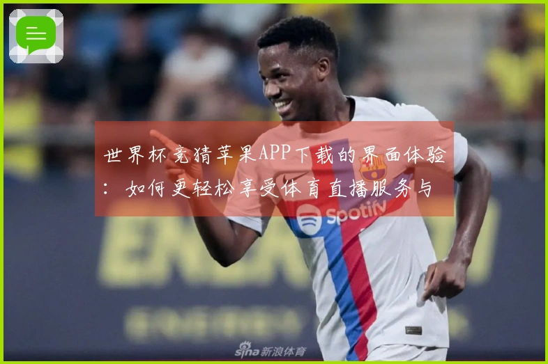 世界杯竞猜苹果APP下载的界面体验：如何更轻松享受体育直播服务与功能探索