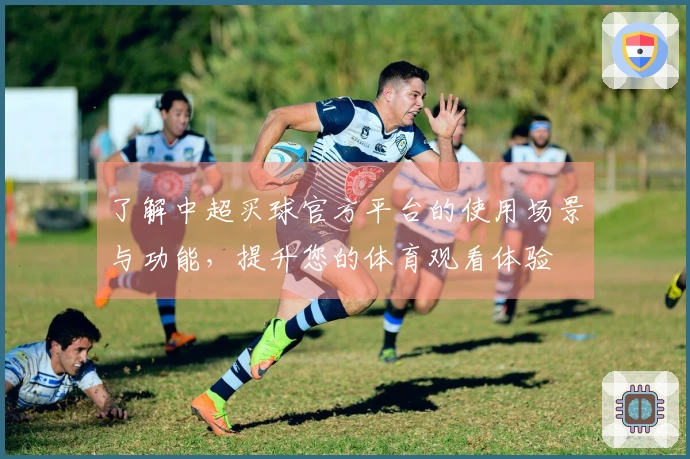 了解中超买球官方平台的使用场景与功能，提升您的体育观看体验