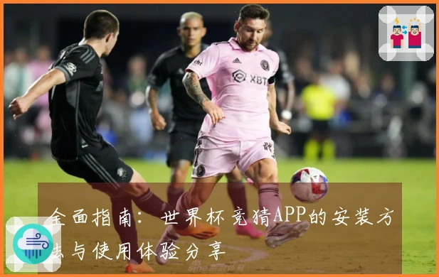 全面指南：世界杯竞猜APP的安装方法与使用体验分享