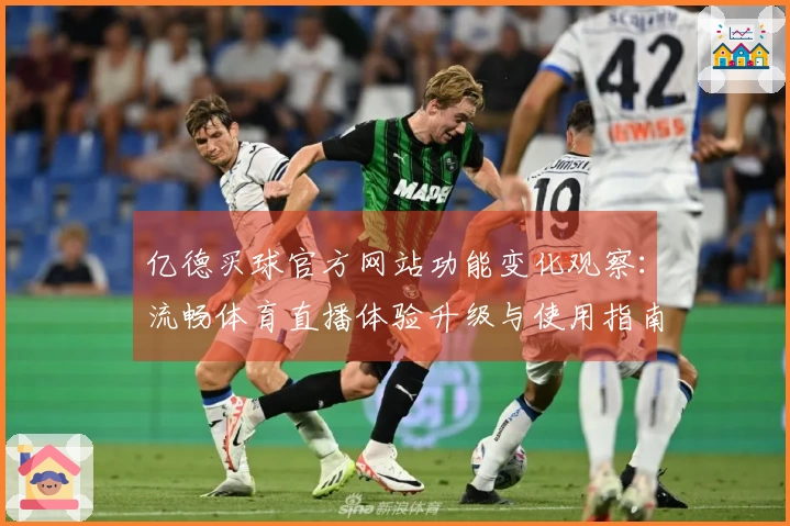 亿德买球官方网站功能变化观察：流畅体育直播体验升级与使用指南