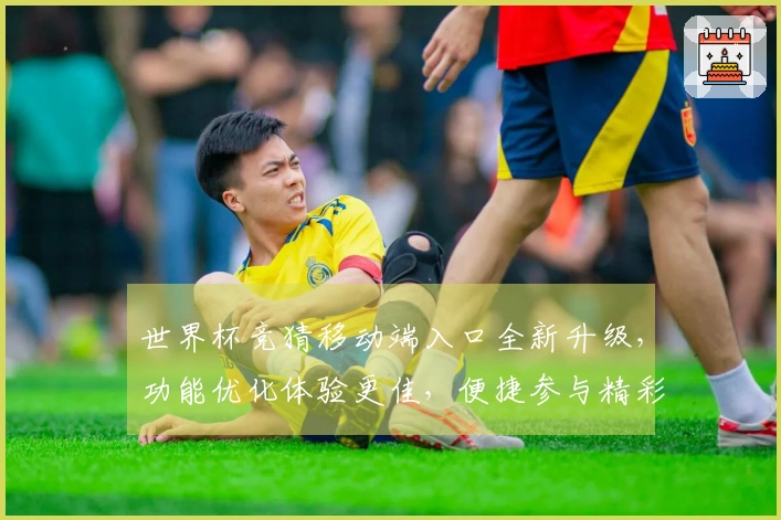 世界杯竞猜移动端入口全新升级，功能优化体验更佳，便捷参与精彩赛事