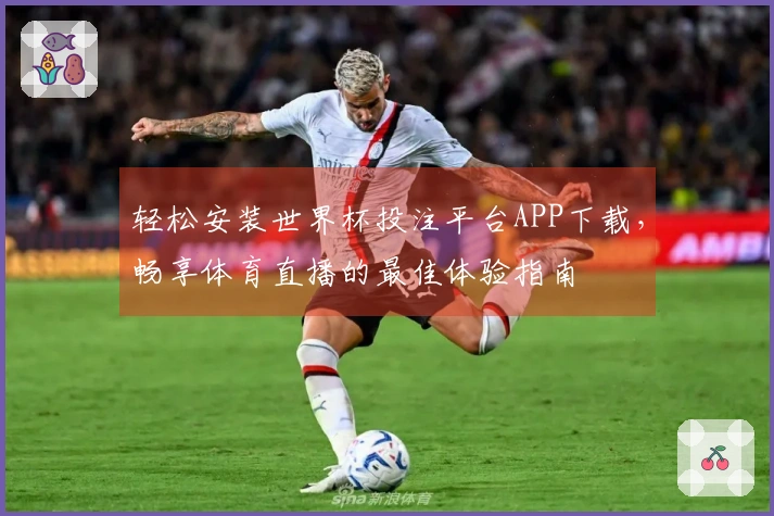 轻松安装世界杯投注平台APP下载,畅享体育直播的最佳体验指南