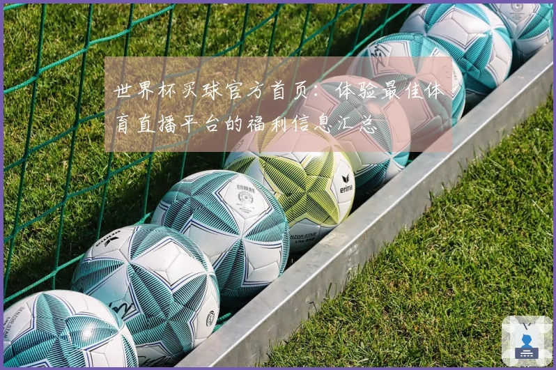世界杯买球官方首页：体验最佳体育直播平台的福利信息汇总