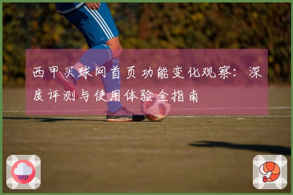 西甲买球网首页功能变化观察：深度评测与使用体验全指南