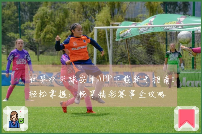 世界杯买球安卓APP下载新手指南：轻松掌握，畅享精彩赛事全攻略