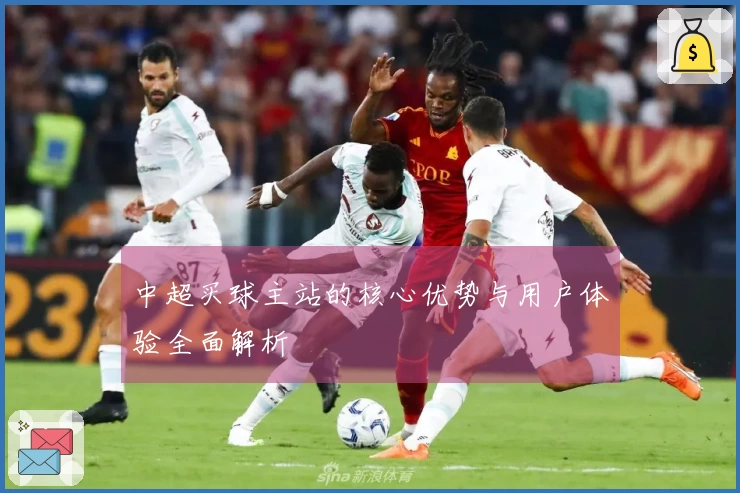 中超买球主站的核心优势与用户体验全面解析