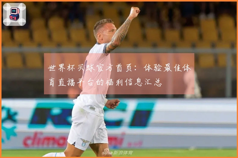 世界杯买球官方首页：体验最佳体育直播平台的福利信息汇总