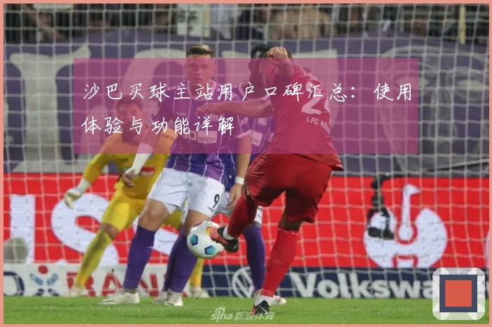 沙巴买球主站用户口碑汇总：使用体验与功能详解