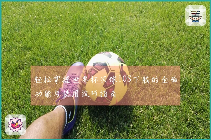 轻松掌握世界杯买球iOS下载的全面功能与使用技巧指南