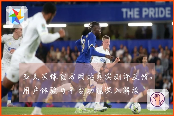 亚美买球官方网站真实测评反馈,用户体验与平台功能深入解读