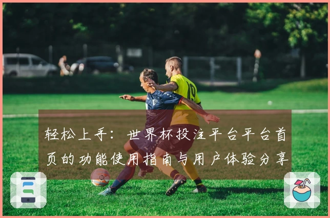 轻松上手：世界杯投注平台平台首页的功能使用指南与用户体验分享