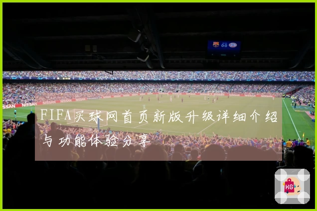 FIFA买球网首页新版升级详细介绍与功能体验分享