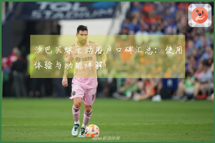 沙巴买球主站用户口碑汇总:使用体验与功能详解
