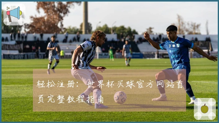 轻松注册:世界杯买球官方网站首页完整教程指南